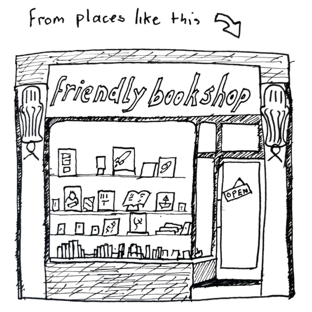 Drawing of a friendly bookshop with an arrow pointing to it saying 'from places like this'